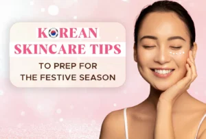 Korean Skincare Tips to Prep for the Festive Season